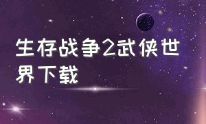 生存战争2武侠世界下载