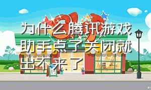 为什么腾讯游戏助手点了关闭就出不来了（腾讯游戏助手电脑版为啥用不了）