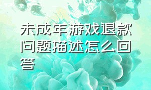 未成年游戏退款问题描述怎么回答