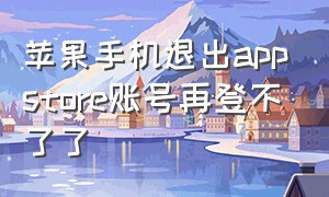 苹果手机退出appstore账号再登不了了