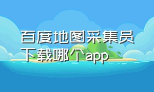 百度地图采集员下载哪个app