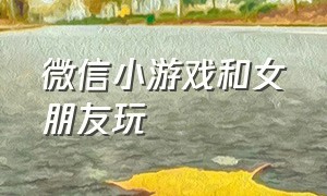 微信小游戏和女朋友玩