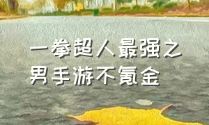 一拳超人最强之男手游不氪金（一拳超人最强之男手游氪金大佬）