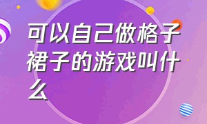 可以自己做格子裙子的游戏叫什么