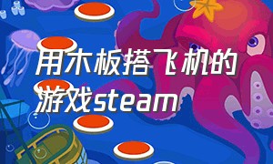 用木板搭飞机的游戏steam（steam搭火车轨道的游戏免费）