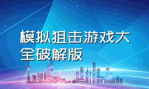 模拟狙击游戏大全破解版（模拟真实的狙击游戏大全）