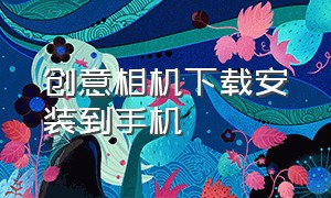 创意相机下载安装到手机