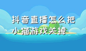 抖音直播怎么把小猫游戏关掉