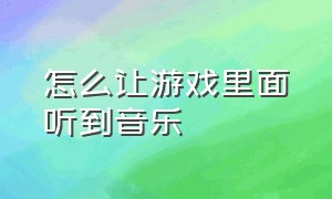 怎么让游戏里面听到音乐