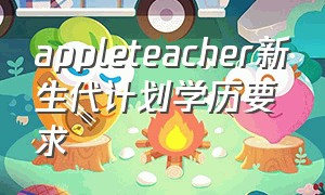 appleteacher新生代计划学历要求（apple教育优惠得带录取通知书吗）