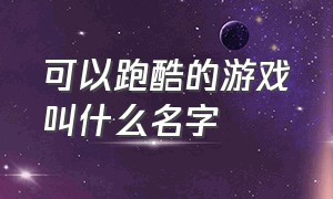 可以跑酷的游戏叫什么名字