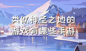 类似神圣之地的游戏有哪些手游（类似沙盒与副本英勇之地的手游）