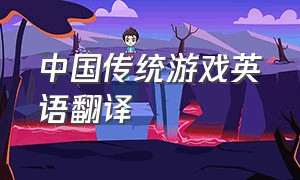 中国传统游戏英语翻译（游戏中的英语用语及翻译）