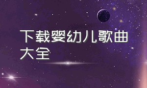 下载婴幼儿歌曲大全