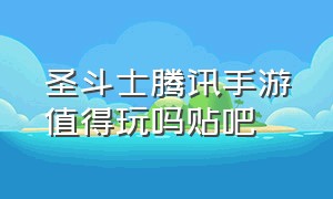 圣斗士腾讯手游值得玩吗贴吧（圣斗士腾讯手游值得玩吗贴吧）