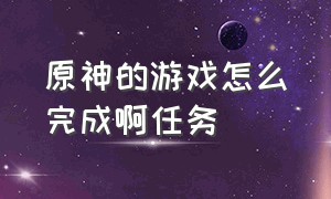 原神的游戏怎么完成啊任务