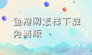 鱼泡网怎样下载免费版