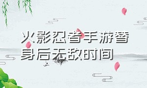 火影忍者手游替身后无敌时间