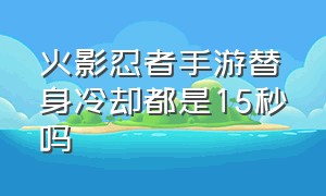 火影忍者手游替身冷却都是15秒吗