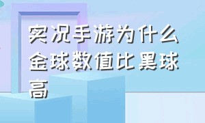 实况手游为什么金球数值比黑球高