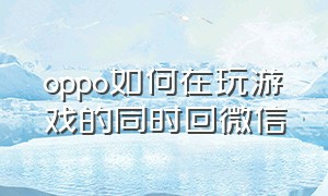 oppo如何在玩游戏的同时回微信