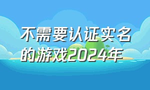 不需要认证实名的游戏2024年