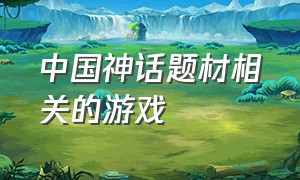中国神话题材相关的游戏