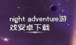 night adventure游戏安卓下载