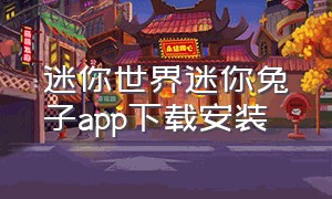 迷你世界迷你兔子app下载安装（迷你世界免费下载安装最新版本）