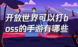 开放世界可以打boss的手游有哪些