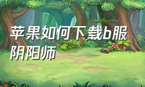 苹果如何下载b服阴阳师