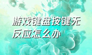 游戏键盘按键无反应怎么办