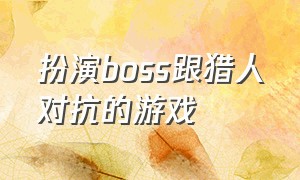 扮演boss跟猎人对抗的游戏