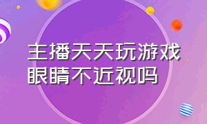 主播天天玩游戏眼睛不近视吗