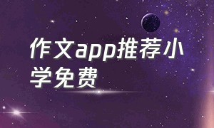 作文app推荐小学免费