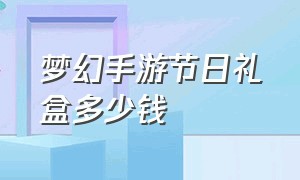 梦幻手游节日礼盒多少钱