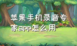 苹果手机录音专家app怎么用（苹果手机自带录音专家app）