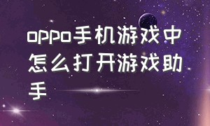 oppo手机游戏中怎么打开游戏助手