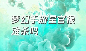 梦幻手游星官很难杀吗