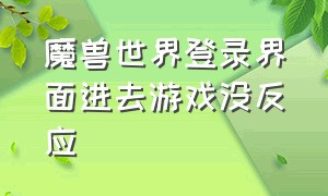 魔兽世界登录界面进去游戏没反应