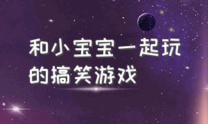 和小宝宝一起玩的搞笑游戏