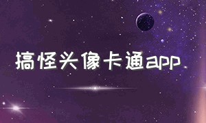 搞怪头像卡通app