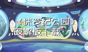 《侏罗纪公园》破解版下载