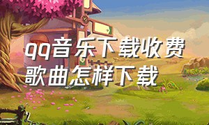 qq音乐下载收费歌曲怎样下载