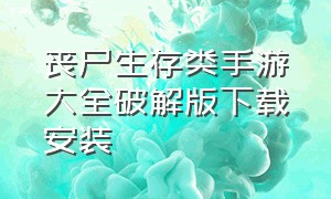 丧尸生存类手游大全破解版下载安装（丧尸生存类手游下载）