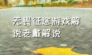 无畏征途游戏解说老戴解说