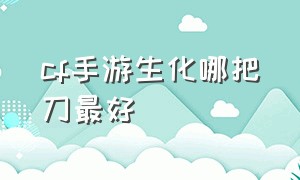 cf手游生化哪把刀最好