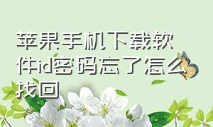 苹果手机下载软件id密码忘了怎么找回（苹果手机下载软件id密码忘了怎么找回来）