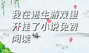 我在逃生游戏里开挂了小说免费阅读（我在逃生游戏里开挂了小说免费阅读无弹窗）