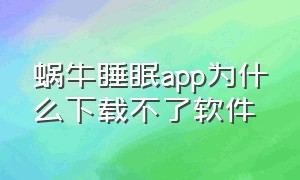 蜗牛睡眠app为什么下载不了软件